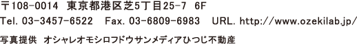 〒108-0014 東京都港区芝5丁目25-7 6F　Tel.03-3457-6522 Fax.03-6809-6983　URL.http://www.ozekilab.jp　写真提供 オシャレオモシロフドウサンメディアひつじ不動産